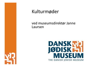 Kulturmøder
ved museumsdirektør Janne
Laursen

 