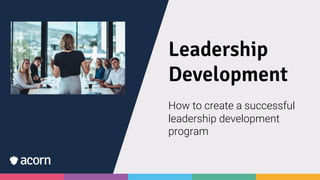 Leadership
Development
How to create a successful
leadership development
program
 