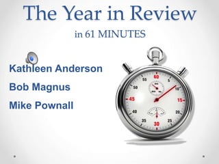 The Year in Review
               in 61 MINUTES


Kathleen Anderson
Bob Magnus
Mike Pownall
 