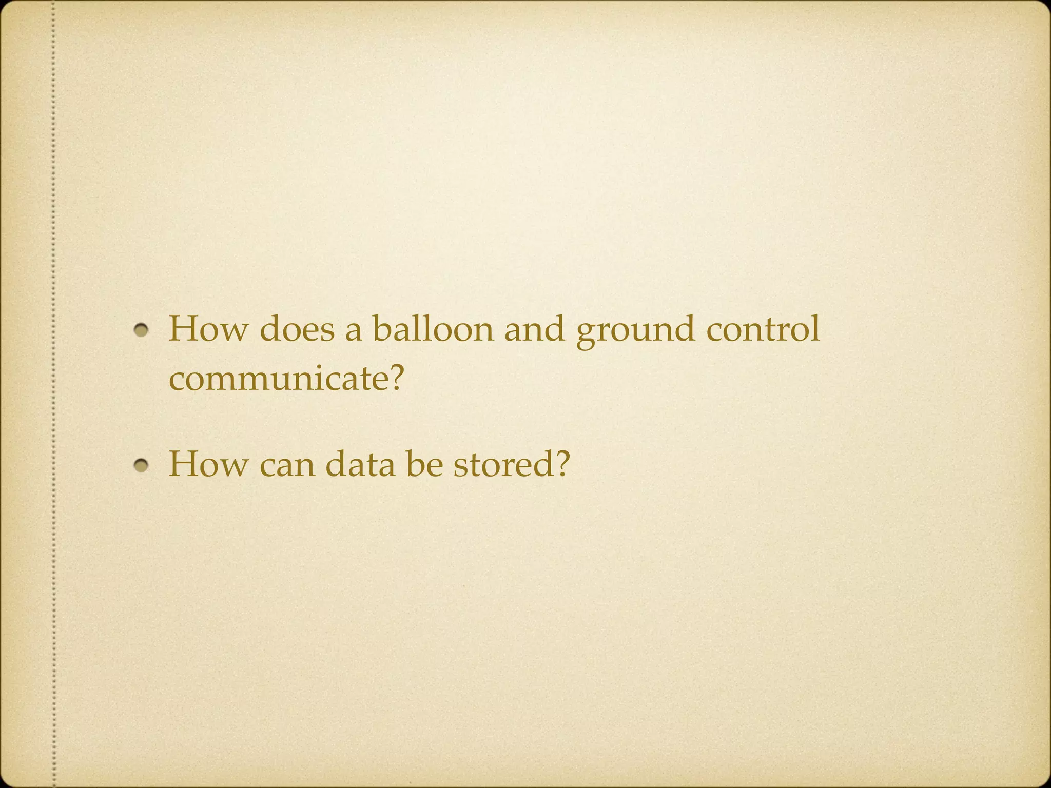 How does a balloon and ground control
communicate?!
How can data be stored?
 