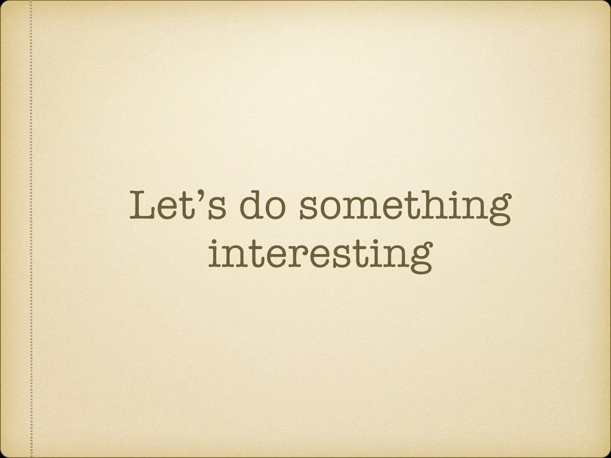 Let’s do something
interesting
 
