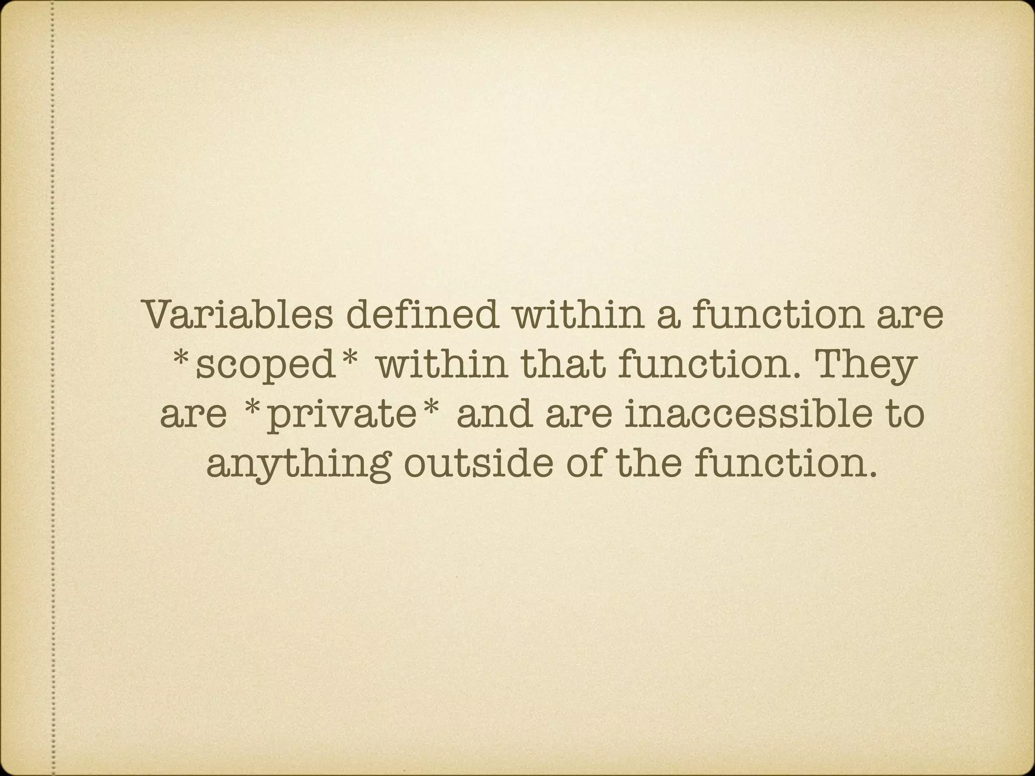 Variables defined within a function are
*scoped* within that function. They
are *private* and are inaccessible to
anything outside of the function.
 