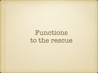 Functions
to the rescue
 