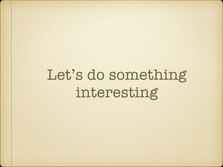 Let’s do something
interesting
 