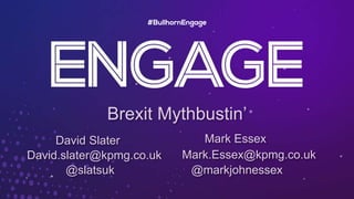 Brexit Mythbustin’
Mark Essex
@markjohnessex
David.slater@kpmg.co.uk Mark.Essex@kpmg.co.uk
@slatsuk
David Slater
 