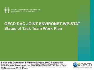 OECD DAC JOINT ENVIRONET-WP-STAT
Status of Task Team Work Plan
Stephanie Ockenden & Valérie Gaveau, DAC Secretariat
Fifth ...