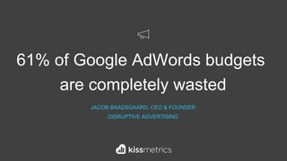 61% of Google AdWords budgets
are completely wasted
JACOB BAADSGAARD, CEO & FOUNDER
DISRUPTIVE ADVERTISING
 
