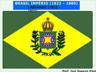 BRASIL IMPÉRIO (1822 – 1889)
I REINADO (1822 –
1831)

Prof. José Augusto Fiori

 