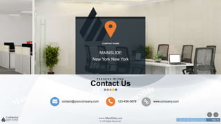 w w w . D o m a i n . c o m Page 20
www.MainSlide.com
© All Rights Reserved.
Confidential
contact@yourcompany.com 123-456-5678 www.company.com
COMPANY NAME
MAINSLIDE
New York New York
F e a t u r e s S l i d e s
Contact Us
 