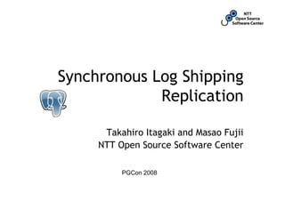 Synchronous Log Shipping
             Replication

      Takahiro Itagaki and Masao Fujii
     NTT Open Source Software Center

          PGCon 2008
 