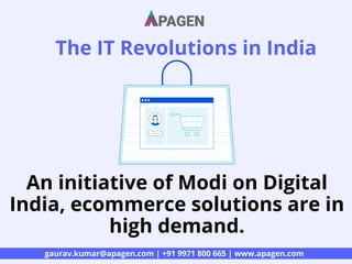 The IT Revolutions in India
gaurav.kumar@apagen.com | +91 9971 800 665 | www.apagen.com
An initiative of Modi on Digital
India, ecommerce solutions are in
high demand.
 