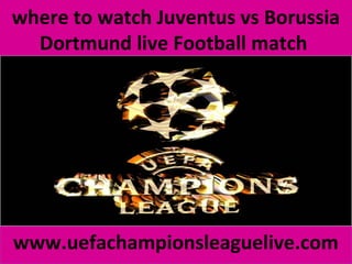 where to watch Juventus vs Borussia
Dortmund live Football match
www.uefachampionsleaguelive.com
 
