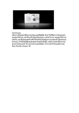 คุย ก่อ นจบ.
หลักการนี้จุดเด่นก็คือเงาสะท้อนแสงที่ดูมีมิติ ตัวทำาให้ก็คือการไล่เฉดแล้ว
ลบขอบให้จางๆ แล้วก็เอาตัววัตถุกลับบนล่าง แล้วทำาจ่างๆ ลบขอบให้จางๆ
เช่นกัน และขั้นตอนสุดท้ายคือให้แสงกับวัตถุด้วยการเบลอแล้วให้แสงแบบ
Screen ทำาให้เกิดมิติแสงสะดุดตาสะดุดใจยิ่งขึ้น หลักการเหล่านี้สามารถ
นำาเอาไปประยุกต์ ได้ หลากหลายเลยทีเดียว ถ้าเราเข้าใจในองค์ความรู้
นั้นๆ ก็จะเกิด Vision ได้
 
