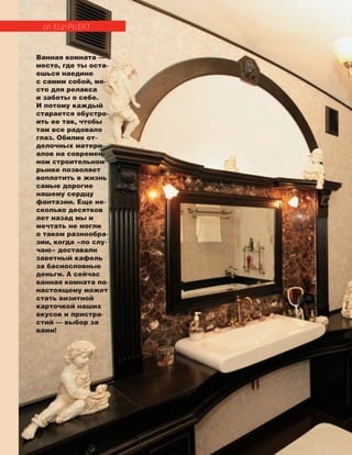 100
Ванная комната —
место, где ты оста-
ешься наедине
с самим собой, ме-
сто для релакса
и заботы о себе.
И потому каждый
старается обустро-
ить ее так, чтобы
там все радовало
глаз. Обилие от-
делочных матери-
алов на современ-
ном строительном
рынке позволяет
воплотить в жизнь
самые дорогие
нашему сердцу
фантазии. Еще не-
сколько десятков
лет назад мы и
мечтать не могли
о таком разнообра-
зии, когда «по слу-
чаю» доставали
заветный кафель
за баснословные
деньги. А сейчас
ванная комната по-
настоящему может
стать визитной
карточкой наших
вкусов и пристра-
стий — выбор за
вами!
сп ецп ро ект
 