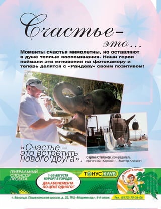 126126
это...
Счастье-
«Счастье –
это встретить
нового друга».
Моменты счастья мимолетны, но оставляют
в душе теплые воспоминания. Наши герои
поймали эти мгновения на фотокамеру и
теперь делятся с «Рандеву» своим позитивом!
Сергей Степанов, соучредитель
прачечной «Карлсон», «Мастер Клининг»
 