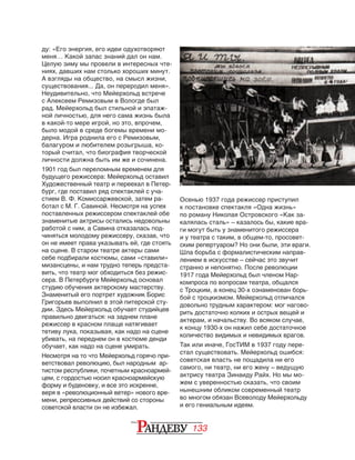 133
ду: «Его энергия, его идеи одухотворяют
меня… Какой запас знаний дал он нам.
Целую зиму мы провели в интересных чте‑
ниях, давших нам столько хороших минут.
А взгляды на общество, на смысл жизни,
существования... Да, он переродил меня».
Неудивительно, что Мейерхольд встрече
с Алексеем Ремизовым в Вологде был
рад. Мейерхольд был стильной и эпатаж‑
ной личностью, для него сама жизнь была
в какой-то мере игрой, но это, впрочем,
было модой в среде богемы времени мо‑
дерна. Игра роднила его с Ремизовым,
балагуром и любителем розыгрыша, ко‑
торый считал, что биография творческой
личности должна быть им же и сочинена.
1901 год был переломным временем для
будущего режиссера: Мейерхольд оставил
Художественный театр и переехал в Петер‑
бург, где поставил ряд спектаклей с уча‑
стием В. Ф. Комиссаржевской, затем ра‑
ботал с М. Г. Савиной. Несмотря на успех
поставленных режиссером спектаклей обе
знаменитые актрисы остались недовольны
работой с ним, а Савина отказалась под‑
чиняться молодому режиссеру, сказав, что
он не имеет права указывать ей, где стоять
на сцене. В старом театре актеры сами
себе подбирали костюмы, сами «ставили»
мизансцены, и нам трудно теперь предста‑
вить, что театр мог обходиться без режис‑
сера. В Петербурге Мейерхольд основал
студию обучения актерскому мастерству.
Знаменитый его портрет художник Борис
Григорьев выполнил в этой питерской сту‑
дии. Здесь Мейерхольд обучает студийцев
правильно двигаться: на заднем плане
режиссер в красном плаще натягивает
тетиву лука, показывая, как надо на сцене
убивать, на переднем он в костюме денди
обучает, как надо на сцене умирать.
Несмотря на то что Мейерхольд горячо при‑
ветствовал революцию, был народным ар‑
тистом республики, почетным красноармей‑
цем, с гордостью носил красноармейскую
форму и буденовку, и все это искренне,
веря в «революционный ветер» нового вре‑
мени, репрессивных действий со стороны
советской власти он не избежал.
Осенью 1937 года режиссер приступил
к пос­та­новке спектакля «Одна жизнь»
по роману Николая Островского «Как за‑
калялась сталь» – казалось бы, какие вра‑
ги могут быть у знаменитого режиссера
и у театра с таким, в общем-то, просовет‑
ским репертуаром? Но они были, эти враги.
Шла борьба с формалистическим направ‑
лением в искусстве – сейчас это звучит
странно и непонятно. После ре­волюции
1917 года Мейерхольд был чле­ном Нар-
компроса по вопросам театра, общался
с Троцким, а конец 30-х ознаменован борь‑
бой с троцкизмом. Мейерхольд отличался
довольно трудным характером: мог нагово‑
рить достаточно колких и ос­трых вещей и
актерам, и начальству. Во всяком случае,
к концу 1930-х он нажил себе достаточное
количество видимых и невидимых врагов.
Так или иначе, ГосТИМ в 1937 году пере‑
стал существовать. Мейерхольд ошибся:
советская власть не пощадила ни его
самого, ни театр, ни его жену – ведущую
актрису театра Зинаиду Райх. Но мы мо‑
жем с уверенностью сказать, что своим
нынешним обликом современный театр
во многом обязан Всеволоду Мейерхольду
и его гениальным идеям.
 