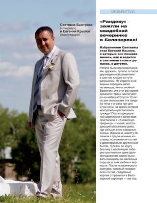 165
«Рандеву»
зажгли на
свадебной
вечеринке
в Белозерске!
Избранником Светланы
стал Евгений Крылов,
с которым они познако-
мились, как и водится
в сентиментальных ро-
манах, в детстве.
Ребята были одноклассника-
ми, дружили, гуляли, а после
двухнедельной романтики
в шестом классе их пути
ра­зошлись. Но страсти в се-
верных городках кипят
не меньше, чем в знойной
Бразилии, и в этот раз время
доказало: браки заключают-
ся на небесах! Спустя 13 лет
со дня знакомства эта свадь-
ба пела и играла три дня
и три ночи, за время которой
молодожены расписались
трижды! После официаль-
ной церемонии в загсе всех
пригласили в «Княжескую
гридницу» – музей, воссоз-
дающий обстановку дома,
где раньше жили северные
князья. Жениха и невесту об-
лачили в традиционные ко-
стюмы, познакомили гостей
с древнерусским дружинным
бытом, пускали по кругу
братину с настоящим забо-
ристым пивом и даже дали
молодоженам самим выко-
вать инициалы на железных
сердцах в знак любви и вер-
ности. После исторического
экскурса, который покорил
всех гостей, свадебный
кортеж отправился в Бело-
зерский аэропорт – там под
Светлана Быстрова
(«Рандеву»)
и Евгений Крылов
(госслужащий)
СВАДЬБЫ ГОДА
 