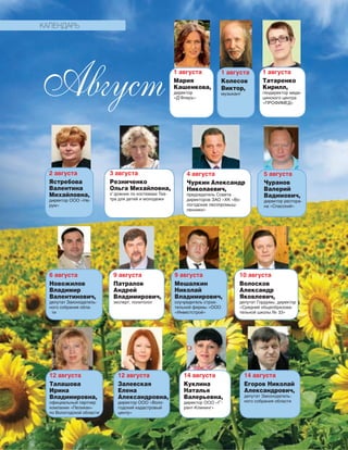 172
КАЛЕНДАРЬ
Август 1 августа
Колесов
Виктор,
музыкант
2 августа
Ястребова
Валентина
Михайловна,
директор ООО «Не-
рум»
3 августа
Резниченко
Ольга Михайловна,
х°дожник по костюмам Теа-
тра для детей и молодежи
4 августа
Чуркин Александр
Николаевич,
председатель Совета
директоров ЗАО «ХК «Во-
логодские лесопромыш-
ленники»
5 августа
Чуранов
Валерий
Вадимович,
директор рестора-
на «Спасский»
6 августа
Новожилов
Владимир
Валентинович,
депутат Законодатель-
ного собрания обла-
ти
9 августа
Патралов
Андрей
Владимирович,
эксперт, политолог
9 августа
Мешалкин
Николай
Владимирович,
соучредитель строи-
тельной фирмы «ООО
«Инвестстрой»
10 августа
Волосков
Александр
Яковлевич,
депутат Гордумы, директор
«Средней общеобразова-
тельной школы № 33»
12 августа
Талашова
Ирина
Владимировна,
официальный партнер
компании «Пеликан»
по Вологодской области
14 августа
Куклина
Наталья
Валерьевна,
директор ООО «Гˆ-
рант-Клининг»
1 августа
Татаренко
Кирилл,
гендиректор меди-
цинского центра
«ПРОФИМЕД»
14 августа
Егоров Николай
Александрович,
депутат Законодатель-
ного собрания области
12 августа
Залевская
Елена
Александровна,
директор ООО «Воло-
годский кадастровый
центр»
1 августа
Мария
Кашенкова,
директор
«Д’Флеръ»
 