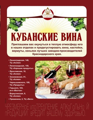 177
ЧРЕЗМЕРНоЕ упоТРЕбЛЕНИЕ АЛКоГоЛьНо Й
пРоДуКЦИИ вРЕДИТ вАШЕМу ЗДоРовьЮ.
Приглашаем вас окунуться в теплую атмосферу юга
в наших отделах и продегустировать вина, настойки,
вермуты, коньяки лучших заводов-производителей
Краснодарского края.
Реклама
 