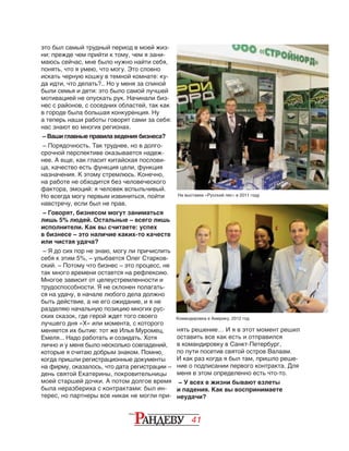 41
это был самый трудный период в моей жиз-
ни: прежде чем прийти к тому, чем я зани-
маюсь сейчас, мне было нужно найти себя,
понять, что я умею, что могу. Это словно
искать черную кошку в темной комнате: ку-
да идти, что делать?.. Но у меня за спиной
были семья и дети: это было самой лучшей
мотивацией не опускать рук. Начинали биз-
нес с районов, с соседних областей, так как
в городе была большая конкуренция. Ну
а теперь наши работы говорят сами за себя:
нас знают во многих регионах.
– Ваши главные правила ведения бизнеса?
– Порядочность. Так труднее, но в долго-
срочной перспективе оказывается надеж-
нее. А еще, как гласит китайская послови-
ца, качество есть функция цели, функция
назначения. К этому стремлюсь. Конечно,
на работе не обходится без человеческого
фактора, эмоций: я человек вспыльчивый.
Но всегда могу первым извиниться, пойти
навстречу, если был не прав.
– Говорят, бизнесом могут заниматься
лишь 5% людей. Остальные – всего лишь
исполнители. Как вы считаете: успех
в бизнесе – это наличие каких-то качеств
или чистая удача?
– Я до сих пор не знаю, могу ли причислить
себя к этим 5%, – улыбается Олег Старков-
ский. – Потому что бизнес – это процесс, не
так много времени остается на рефлексию.
Многое зависит от целеустремленности и
трудоспособности. Я не склонен полагать-
ся на удачу, в начале любого дела должно
быть действие, а не его ожидание, и я не
разделяю начальную позицию многих рус-
ских сказок, где герой ждет того своего
лучшего дня «Х» или момента, с которого
меняется их бытие: тот же Илья Муромец,
Емеля... Надо работать и созидать. Хотя
лично и у меня было несколько совпадений,
которые я считаю добрым знаком. Помню,
когда пришли регистрационные документы
на фирму, оказалось, что дата регистрации –
день святой Екатерины, покровительницы
моей старшей дочки. А потом долгое время
была неразбериха с контрактами: был ин-
терес, но партнеры все никак не могли при-
нять решение… И я в этот момент решил
оставить все как есть и отправился
в командировку в Санкт-Петербург,
по пути посетив святой остров Валаам.
И как раз когда я был там, пришло реше-
ние о подписании первого контракта. Для
меня в этом определенно есть что-то.
– У всех в жизни бывают взлеты
и падения. Как вы воспринимаете
неудачи?
На выставке «Русский лес» в 2011 году
Командировка в Америку, 2012 год
 