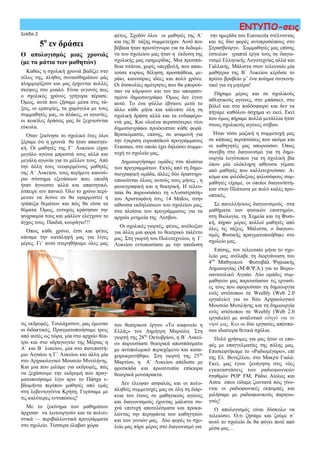 5ο
εν δράσει
Ο απολογισμός μιας χρονιάς
(με τα μάτια των μαθητών)
Καθώς η σχολική χρονιά βαδίζει στο
τέλος της, πλήθος συναισθημάτων μάς
πλημμυρίζουν και μας έρχονται πολλές
σκέψεις στο μυαλό. Είναι γεγονός πως
ο σχολικός χρόνος γρήγορα πέρασε.
Όμως, αυτά που ζήσαμε μέσα στις τά-
ξεις, οι εμπειρίες, τα χαμόγελα με τους
συμμαθητές μας, οι πλάκες, οι αγωνίες,
οι ποικίλες δράσεις μας δε ξεχνιούνται
εύκολα.
Όταν ξεκίνησε το σχολικό έτος όλοι
ξέραμε ότι η χρονιά θα ήταν απαιτητι-
κή. Οι μαθητές της Γ΄ Λυκείου είχαν
μεγάλο αγώνα μπροστά τους αλλά και
μεγάλη αγωνία για το μέλλον τους. Από
την άλλη τους νεοφερμένους μαθητές
της Α΄ Λυκείου, τους περίμενε καινού-
ριο σύστημα εξετάσεων που, επειδή
ήταν άγνωστο αλλά και απαιτητικό,
έσπειρε τον πανικό. Όλο το χρόνο περί-
μεναν να δούνε αν θα εφαρμοστεί η
τράπεζα θεμάτων και πώς θα είναι τα
θέματα. Όμως, ευτυχώς κράτησαν την
ψυχραιμία τους και μάλλον ελέγχουν το
άγχος τους. Παιδιά, κουράγιο!!!
Όπως κάθε χρόνο, έτσι και φέτος
κάναμε την κατάληψή μας για λίγες
μέρες. Γι’ αυτό στερηθήκαμε όλες μας
τις εκδρομές. Τουλάχιστον, μας έμειναν
οι διδακτικές. Πραγματοποιήσαμε τρεις
από αυτές ως τώρα, μία στο αρχαίο θέα-
τρο και στο υδραγωγείο της Μόριας η
Α΄ και Β΄ λυκείου, μία στο πανεπιστή-
μιο Αιγαίου η Γ΄ Λυκείου και άλλη μία
στο Αρχαιολογικό Μουσείο Μυτιλήνης.
Και μια που μιλάμε για εκδρομές, πώς
να ξεχάσουμε την εκδρομή που πραγ-
ματοποιήσαμε λίγο πριν το Πάσχα ε-
βδομήντα περίπου μαθητές από εμάς
στη λεβεντογέννα Κρήτη; Γυρίσαμε με
τις καλύτερες εντυπώσεις!
Με το ξεκίνημα των μαθημάτων
άρχισαν να λειτουργούν και τα πολιτι-
στικά — περιβαλλοντικά προγράμματα
στο σχολείο. Τέσσερα έλαβαν χώρα
Σελίδα 2
ΕΝΤΥΠΟ-σεις
την ημερίδα του Euroscola στέλνοντας
και τις δύο φορές αντιπροσώπους στο
Στρασβούργο. Συμμαθητές μας επίσης
έστειλαν γραπτά έργα τους σε διαγω-
νισμό Ελληνικής Λογοτεχνίας αλλά και
Γαλλικής. Μάλιστα στον τελευταίο μία
μαθήτρια της Β΄ Λυκείου κέρδισε το
πρώτο βραβείο μ’ ένα ποίημα συγκινη-
τικό για τη μητέρα!
Πήραμε μέρος και σε σχολικούς
αθλητικούς αγώνες, στο μπάσκετ, στο
βόλεϊ και στο ποδόσφαιρο και δεν τα
πήγαμε καθόλου άσχημα κι εκεί. Εκεί
που όμως πήραμε πολλά μετάλλια ήταν
στους σχολικούς αγώνες στίβου.
Ήταν τόσο μαζική η συμμετοχή μας
σε κάποιες περιπτώσεις που ακόμα και
οι καθηγητές μας απορούσαν. Όπως
συνέβη στο διαγωνισμό για τη δημι-
ουργία λογότυπου για τη σχολική βία
όπου μία ολόκληρη αίθουσα γέμισε
από μαθητές που καλλιτεχνούσαν. Α-
κόμα και φιλόδοξους φιλοσόφους συμ-
μαθητές είχαμε, οι οποίοι διαγωνίστη-
καν στον Πλάτωνα με πολύ καλές προ-
οπτικές.
Σε πανελλήνιους διαγωνισμούς στα
μαθήματα των φυσικών επιστημών,
στη Βιολογία, τη Χημεία και τη Φυσι-
κή, πήραν μέρος πολλοί μαθητές από
όλες τις τάξεις. Μάλιστα, ο διαγωνι-
σμός Φυσικής πραγματοποιήθηκε στο
σχολείο μας.
Επίσης, τον τελευταίο μήνα το σχο-
λείο μας ανέλαβε τη διοργάνωση του
4ου
Μαθητικού Φεστιβάλ Ψηφιακής
Δημιουργίας (Μ.Φ.Ψ.Δ.) για το Βορει-
οανατολικό Αιγαίο. Δύο ομάδες συμ-
μαθητών μας παρουσίασαν τις εργασί-
ες τους που αφορούσαν τη δημιουργία
ενός ιστότοπου σε Weebly (Web 2.0
εργαλείο) για το Νέο Αρχαιολογικό
Μουσείο Μυτιλήνης και τη δημιουργία
ενός ιστότοπου σε Weebly (Web 2.0
εργαλείο) με αναλυτικό οδηγό για το
νησί μας. Και οι δύο εργασίες απέσπα-
σαν ιδιαίτερα θετικά σχόλια.
Πολύ χρήσιμες για μας ήταν οι επα-
φές με επαγγελματίες της πόλης μας.
Επισκεφτήκαμε το «Ραδιομέγαρο», επί
της Ελ. Βενιζέλου, στο Μακρύ Γιαλό.
Εκεί, μας έγινε ξενάγηση στις νέες
εγκαταστάσεις των ραδιοφωνικών
σταθμών POP FM, Ράδιο Αίολος και
Astra όπου είδαμε ζωντανά πώς γίνο-
νται οι ραδιοφωνικές εκπομπές και
μιλήσαμε με ραδιοφωνικούς παραγω-
γούς!
Ο απολογισμός είναι δύσκολο να
τελειώσει. Ό,τι ζήσαμε και ζούμε σ΄
αυτό το σχολείο δε θα φύγει ποτέ από
μέσα μας…
φέτος. Σχεδόν όλοι οι μαθητές της Α΄
και της Β΄ τάξης συμμετείχαν. Αυτό που
βέβαια ήταν πρωτόγνωρο για τα δεδομέ-
να του σχολείου μας ήταν η έκδοση της
σχολικής μας εφημερίδας. Μια προσπά-
θεια τιτάνια, χωρίς υπερβολή, που απαι-
τούσε κυρίως θέληση, προσπάθεια, με-
ράκι, καινούριες ιδέες και πολύ χρόνο.
Οι δυσκολίες αμέτρητες που θα μπορού-
σαν να κάμψουν και τον πιο αποφασι-
σμένο δημοσιογράφο. Όμως δεν έγινε
αυτό. Το ένα φύλλο έβγαινε μετά το
άλλο κάθε μήνα και κάλυπτε όλη τη
σχολική δράση αλλά και τα ενδιαφέρο-
ντά μας. Και ολοένα περισσότεροι νέοι
δημοσιογράφοι προέκυπταν κάθε φορά.
Βρισκόμαστε, επίσης, σε αναμονή για
την έγκριση ευρωπαϊκού προγράμματος
Erasmus, στο οποίο έχει δηλώσει συμμε-
τοχή το σχολείο μας.
Δημιουργήσαμε ομάδες στα πλαίσια
των προγραμμάτων. Εκτός από τη δημο-
σιογραφική ομάδα, άλλες δύο δραστηρι-
οποιούνται όλους αυτούς τους μήνες , η
φωτογραφική και η θεατρική. Η τελευ-
ταία θα παρουσιάσει τη «Λυσιστράτη»
του Αριστοφάνη στις 14 Μαΐου, στην
αίθουσα εκδηλώσεων του σχολείου μας,
στα πλαίσια του προγράμματος για τα
αρχαία μνημεία της Λέσβου.
Οι σχολικές γιορτές, φέτος, ανέδειξαν
για άλλη μια φορά το θεατρικό ταλέντο
μας. Στη γιορτή του Πολυτεχνείου, η Γ΄
Λυκείου εντυπωσίασε με την απόδοση
του θεατρικού έργου «Το καφενείο η
Ελλάς» του Δημήτρη Μαριόλη. Στη
γιορτή της 28ης
Οκτωβρίου, η Β΄ Λυκεί-
ου παρουσίασε θεατρικά αποσπάσματα
με αντιπολεμικό περιεχόμενο και κατα-
χειροκροτήθηκε. Στη γιορτή της 25ης
Μαρτίου, η Α΄ Λυκείου απέδωσε με
φρεσκάδα και πρωτοτυπία επίκαιρα
θεατρικά μονόπρακτα.
Δεν έλειψαν ασφαλώς και οι πολυ-
πληθείς συμμετοχές μας σε όλη τη διάρ-
κεια του έτους σε μαθητικούς αγώνες
και διαγωνισμούς έχοντας μάλιστα συ-
χνά επιτυχή αποτελέσματα και προκα-
λώντας την περηφάνια των καθηγητών
και των γονιών μας. Δύο φορές το σχο-
λείο μας πήρε μέρος στο διαγωνισμό για
 