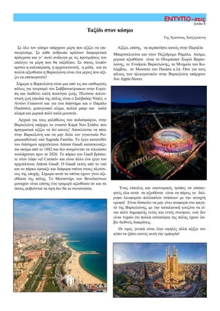 Σελίδα 9
ΕΝΤΥΠΟ-σεις
Σε όλο τον κόσμο υπάρχουν μέρη που αξίζει να επι-
σκεφτούμε. Σε κάθε άνθρωπο αρέσουν διαφορετικά
πράγματα και γι’ αυτό ανάλογα με τις προτιμήσεις του
επιλέγει τα μέρη που θα ταξιδέψει. Σε όσους λοιπόν
αρέσει η καλοπέραση, η αρχιτεκτονική, η μόδα, και τα
πολλά αξιοθέατα η Βαρκελώνη είναι ένα μέρος που αξί-
ζει να επισκεφτείτε!
Σήμερα η Βαρκελώνη είναι μια από τις πιο επιθυμητές
πόλεις για τουρισμό του Σαββατοκύριακου στην Ευρώ-
πη και διαθέτει καλή ποιότητα ζωής. Πλούσια πολιτι-
στική ζωή (παιδιά της πόλης είναι ο Σαλβαδόρ Νταλί, ο
Αντόνι Γκαουντί και για ένα διάστημα και ο Πάμπλο
Πικάσσο), μεσογειακό κλίμα, πολλά μπαρ και καλά
κλαμπ και μερικά πολύ καλά μουσεία .
Αρχικά για τους φιλάθλους του ποδοσφαίρου, στην
Βαρκελώνη υπάρχει το γνωστό Καμπ Νου Στάδιο που
πραγματικά αξίζει να δει κανείς! Αποκλείεται να πάτε
στην Βαρκελώνη και να μην δείτε τον γιγαντιαίο Ρω-
μαιοκαθολικό ναό Sagrada Familia. Το έργο κατατεθέν
του διάσημου αρχιτέκτονα Antoni Gaudí κατασκευάζε-
ται ακόμα από το 1882 και δεν αναμένεται να τελειώσει
τουλάχιστον πριν το 2026. Το πάρκο του Guell βρίσκε-
τε στον λόφο «el Carmel» και είναι άλλο ένα έργο του
αρχιτέκτονα Antoni Gaudí. O Gaudí εκτός από το ναό
και το πάρκο έφτιαξε και διάφορα σπίτια στους πλούσι-
ους της εποχής. Σήμερα αυτά τα σπίτια έχουν γίνει αξι-
οθέατα της πόλης. Το Μοναστήρι των Βενεδικτίνων
μοναχών είναι επίσης ένα τρομερό αξιοθέατο αν και σε
όσους φοβούνται τα ύψη δεν θα το συνιστούσα.
Αξίζει, επίσης, να περπατήσει κανείς στην Παραλία
Μπαρτσελονέτα και στον Πεζόδρομο Ράμπλα. Ακόμα,
μερικά αξιοθέατα είναι το Ολυμπιακό Χωριό Βαρκε-
λώνης, το Ενυδρείο Βαρκελώνης, το Μνημείο του Κο-
λόμβου, το Μουσείο του Πικάσο κ.λπ. Όσο για τους
φίλους των ηλεκτρονικών στην Βαρκελώνη υπάρχουν
δυο Apple-Stores.
Ταξίδι στον κόσμο
Της Χριστίνας Χατζηγιάννη
Ένας εύκολος και οικονομικός τρόπος να επισκε-
φτείς όλα αυτά τα αξιοθέατα είναι να πάρεις το διώ-
ροφο λεωφορείο πολλαπλών στάσεων με την ανοιχτή
οροφή! Είναι δύσκολο να μην γίνει αναφορά στο φαγη-
τό της Βαρκελώνης, με την καταλανική κουζίνα να εί-
ναι πολύ δημοφιλής εντός και εντός συνόρων, ενώ δεν
είναι τυχαίο ότι πολλά εστιατόρια της πόλης έχουν λά-
βει διεθνείς διακρίσεις.
Οι τιμές γενικά είναι λίγο υψηλές αλλά αξίζει τον
κόπο να ζήσει κανείς αυτή την εμπειρία!
 