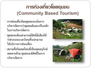 การท่องเที่ยวโดยชุมชน
(Community Based Tourism)
การท่องเที่ยวโดยชุมชนจะเน้นการ
บริหารจัดการว่าชุมชนต้องมาเป็นหลัก
ในการบริ...
