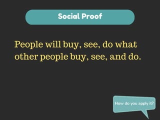 People will buy, see, do what 
other people buy, see, and do. 
How do you apply it? 
Social Proof 
 