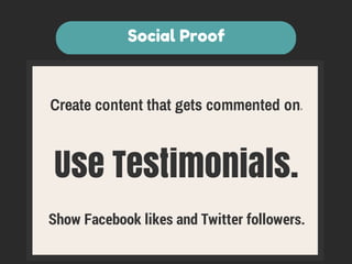 Social Proof 
Create content that gets commented on. 
Use Testimonials. 
Show Facebook likes and Twitter followers. 
 