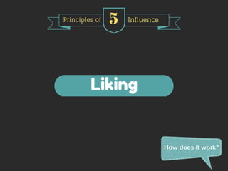 Principles of 5 Influence 
Liking 
How does it work? 
 