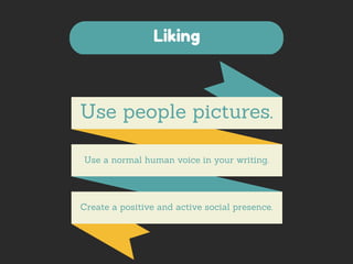 Liking 
Use people pictures. 
Use a normal human voice in your writing. 
Create a positive and active social presence. 
 