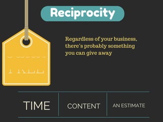 Reciprocity 
E-BOOK 
FREE 
Regardless of your business, 
there’s probably something 
you can give away 
TIME CONTENT AN ESTIMATE 
 