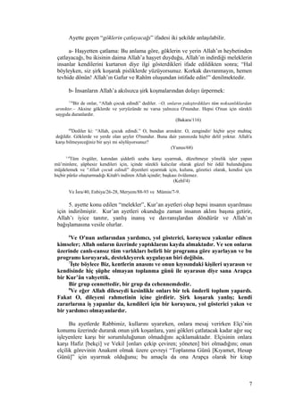 Ayette geçen “göklerin çatlayacağı” ifadesi iki şekilde anlaşılabilir.
a- Haşyetten çatlama: Bu anlama göre, göklerin ve yerin Allah’ın heybetinden
çatlayacağı, bu ikisinin daima Allah’a haşyet duyduğu, Allah’ın indirdiği meleklerin
insanlar kendilerini kurtarsın diye ilgi gösterdikleri ifade edildikten sonra; “Hal
böyleyken, siz şirk koşarak pisliklerde yüzüyorsunuz. Korkak davranmayın, hemen
tevhide dönün! Allah’ın Gafur ve Rahîm oluşundan istifade edin!” denilmektedir.
b- İnsanların Allah’a akılsızca şirk koşmalarından dolayı ürpermek:
116
Bir de onlar, “Allah çocuk edindi” dediler. –O, onların yakıştırdıkları tüm noksanlıklardan
arınıktır.– Aksine göklerde ve yeryüzünde ne varsa yalnızca O'nundur. Hepsi O'nun için sürekli
saygıda duranlardır.
(Bakara/116)
68
Dediler ki: “Allah, çocuk edindi.” O, bundan arınıktır. O, zengindir/ hiçbir şeye muhtaç
değildir. Göklerde ve yerde olan şeyler O'nundur. Buna dair yanınızda hiçbir delil yoktur. Allah'a
karşı bilmeyeceğiniz bir şeyi mi söylüyorsunuz?
(Yunus/68)
1-4
Tüm övgüler, katından şiddetli azaba karşı uyarmak, düzeltmeye yönelik işler yapan
mü’minlere, şüphesiz kendileri için, içinde sürekli kalıcılar olarak güzel bir ödül bulunduğunu
müjdelemek ve “Allah çocuk edindi” diyenleri uyarmak için, kuluna, gözetici olarak, kendisi için
hiçbir pürüz oluşturmadığı Kitab'ı indiren Allah içindir; başkası övülemez.
(Kehf/4)
Ve İsra/40, Enbiya/26-28, Meryem/88-93 ve Mümin/7-9.
5. ayette konu edilen “melekler”, Kur’an ayetleri olup hepsi insanın uyarılması
için indirilmiştir. Kur’an ayetleri okunduğu zaman insanın aklını başına getirir,
Allah’ı iyice tanıtır, yanlış inanış ve davranışlardan döndürür ve Allah’ın
bağışlamasına vesile olurlar.
6
Ve O'nun astlarından yardımcı, yol gösterici, koruyucu yakınlar edinen
kimseler; Allah onların üzerinde yaptıklarını kayda almaktadır. Ve sen onların
üzerinde canlı-cansız tüm varlıkları belirli bir programa göre ayarlayan ve bu
programı koruyarak, destekleyerek uygulayan biri değilsin.
7
İşte böylece Biz, kentlerin anasını ve onun kıyısındaki kişileri uyarasın ve
kendisinde hiç şüphe olmayan toplanma günü ile uyarasın diye sana Arapça
bir Kur’ân vahyettik.
Bir grup cennettedir, bir grup da cehennemdedir.
8
Ve eğer Allah dileseydi kesinlikle onları bir tek önderli toplum yapardı.
Fakat O, dileyeni rahmetinin içine girdirir. Şirk koşarak yanlış; kendi
zararlarına iş yapanlar da, kendileri için bir koruyucu, yol gösterici yakın ve
bir yardımcı olmayanlardır.
Bu ayetlerde Rabbimiz, kullarını uyarırken, onlara mesaj verirken Elçi’nin
konumu üzerinde durarak onun şirk koşanlara, yani gökleri çatlatacak kadar ağır suç
işleyenlere karşı bir sorumluluğunun olmadığını açıklamaktadır. Elçisinin onlara
karşı Hafiz [bekçi] ve Vekil [onları çekip çeviren; yöneten] biri olmadığını; onun
elçilik görevinin Anakent olmak üzere çevreyi “Toplanma Günü [Kıyamet, Hesap
Günü]” için uyarmak olduğunu; bu amaçla da ona Arapça olarak bir kitap
7
 