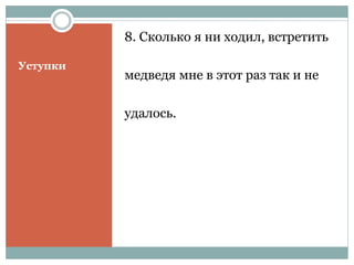 Уступки
8. Сколько я ни ходил, встретить
медведя мне в этот раз так и не
удалось.
 