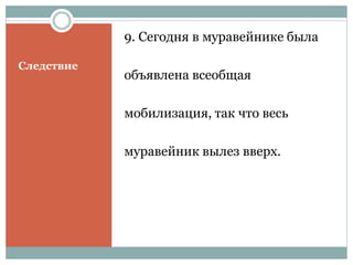 Следствие
9. Сегодня в муравейнике была
объявлена всеобщая
мобилизация, так что весь
муравейник вылез вверх.
 