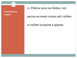 Степени и
меры.
11. Работа шла так бойко, что
дятлы на моих глазах всё глубже
и глубже уходили в дерево.
 