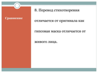 Сравнение
8. Перевод стихотворения
отличается от оригинала как
гипсовая маска отличается от
живого лица.
 