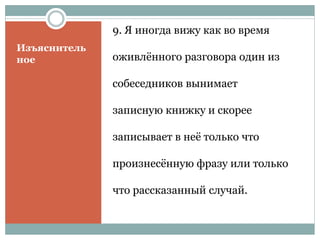 Изъяснитель
ное
9. Я иногда вижу как во время
оживлённого разговора один из
собеседников вынимает
записную книжку и скорее
записывает в неё только что
произнесённую фразу или только
что рассказанный случай.
 