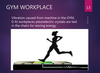 GYM WORKPLACE 13
Vibration caused from machine in the GYM.
At workplaces piezoelectric crystals are laid
in the chairs for...