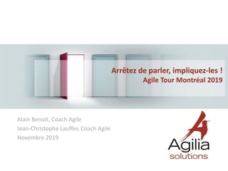 Alain Benoit, Coach Agile
Jean-Christophe Lauffer, Coach Agile
Novembre 2019
Arrêtez de parler, impliquez-les !
Agile Tour Montréal 2019
 