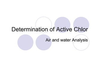 Determination of Active Chlor
Air and water Analysis
 