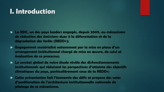 I. Introduction
 La RDC, un des pays leaders engagés, depuis 2009, au mécanisme
de réduction des émissions dues à la défo...
