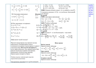    
  .
3
1
:
3
,
0
2
,
0
6
1
1
3
1
3
)
2
;
3
,
3
24
5
7
,
2
24
5
)
1
















3
2
)
2
4
1
1
)
1 
№2.Амалдарды орындаңыз:
    .
1
:
3
3
2
)
2
;
2
1
1
4
3
2
25
,
0
)
1
3
2














Жауаптары:
21
)
2
1
)
1 
№3.Бос орындарды толтырыңыз:
   
   
 
  *
*
*
)
10
*
)
5
1
1
*
)
9
0
*
)
4
*
1
1
*
)
8
*
0
0
*
)
3
*
0
0
*
)
7
*
*
)
2
*
*
)
6
*
)
1







































b
a
c
b
a
b
a
a
a
a
a
a
c
b
c
a
c
b
c
a
a
b
a
Әрбір қасиет қалай аталады?
Мұғалім оқушылардың оқу процесін қолдау
мақсатында «Температураны өлшеу»
техникасын қолданады: оқушылардың іс-әрекеті
тоқталады және «Біз не істеп жатырмыз?»
деген сұрақ қойылады. Осы сұраққа жауап беру
арқылы оқушылар өздерінің тапсырманы
қаншалықты түсінгені және орындау
барысытуралы ақпаратты береді.
Топтық жұмыс нәтижелерін көрсету
(мұғалімнің қалауынша)
Тапсырманың мақсатыкелесі құндылықтарды
1) (0,6 – 1)∙ 1,5; 4) 1,4:(-7) + (-0,8);
2) (0,25 – 1):(-5); 5) 3,5∙ (−2) + (−8);
3) (1,3 – 0,5)∙ (3,5; 6) 5,6:(-4) + 0,4.
№588. Әлияның ойлаған санын (- 6) -ға көбейтіп, оған 8
4
5
–
ті қосқанда, қосынды (- 67,4) – ке тең болды. Әлия қандай
сан ойлады?
В деңгейі
№590. Амалдарды орындаңдар:
1)(
1
3
−
5
8
) ∙ (−
6
7
); 2) ( −
5
12
−
7
30
):
13
15
;
3) )( −
3
4
−
1
6
): (−1
3
8
); 4) )(
1
4
−
5
18
) ∙ 36.
№593. Теңдеуді шешіңдер:
1) 8 – 5х + х = 16;
2) 4,8х – 5,5 - х = - 18,8;
3) 12х – 5,9 – 7,5х + 3,2 = - 4,05;
4) 9,1х+ 2 - х - 6 = - 52,6.
С деңгейі
№595. Бөлшек 0 – ге тең болатындай а – ның мәнін
табыңдар:
а + 4
а − 4
; 2)
5а − 4
а
; 3)
9 − 3а
9 + 3а
; 4)
7 + 3а
7 − 3а
.
Жеке жұмыс
Негізгі деңгей.
Өрнектің мәнін табыңдар:












20
17
75
,
67
7
2
36
14
13
28
35
24
3
:
5
4
26
5
,
2
Орта деңгей
Өрнектің мәнін табыңдар:
)
3
(
:
)
7
2
16
(
5
,
1
22
21
49
77
24
62
9
,
25
1
,
0 







Ілгерілеу деңгейі
Өрнектің мәнін табыңдар:
number
s/operat
ions_wi
th_ratio
nal_nu
mbers.h
tml
 