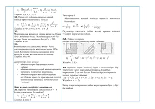 1)  
3
2 n
m 
; 2)
4
,
0
n
m 
; 3)
n
m 
5
,
1
. 4)
m
n
n
m


.
Жауабы: 0,4; 1,5; 2,5; -1.
№2. Өрнектегі n айнымалысының қандай
мәнінде өрнектің мағынасы болады:
1) 2
1
n
n 
; 2)
6

n
n
; 3)
1
2
2


n
n
. 4)
3
2
2

n
n
?
Жауабы: 0

n ; 6

n ; 1

n ; 5
.
1

n
№3.
Мектепаралық жарысқа х оқушы қатысты. Оның
10%-і жеңімпаз болды. Жеңімпаздардың 40 %-і
қыздар. Неше қыз жеңімпаз болды? x = 200.
Жауабы: 8 қыз
№4.
Өзеннің ағыс жылдамдығы а км/сағ. Ағыс
жылдамдығы катердің жылдамдығының 10%-
індей. Катердің өзінің жылдамдығын және
катердің ағысқа жылдамдығын жазыңдар.
Жауабы: 10а; 9а.
Дескриптор: Білім алушы:
- айнымалылары бар өрнектің мәнін
табады;
- айнымалысының қандай мәнінде өрнектің
мағынасы болатынын анықтайды;
- айнымалылардың қандай мәндерінде
алгебралық өрнектің практикалық есептер
мәнмәтінінде мағынасы бар болатынын
түсінеді.
Жеке жұмыс, деңгейлік тапсырмалар
№1.Берілген өрнектердің қайсысының b = - 6
болғанда мағынасы болмайды?
1)
6
6

b
; 2)
b
b


6
1
5
; 3)
b
b
b 5
6


.
Жауабы: 2 және 3
Тапсырма 4.
Айнымалының қандай мәнінде өрнектің мағынасы
болмайды:
а)
3
1

х
; б)
х
19
; в)
2
2


с
с
; г)
у

9
7
.
Оқушылар тақтадағы дайын жауап арқылы өзін-өзі
тексеріп қорытындылайды.
№2. Сәйкестендіріңіз:
Штрихталған фигураның ауданын табыңыз:
1)
2
2
х
; 2)
2
2
у
ху
х 
 ; 3) у
х 
2
; 4)
2
у
ху
Жауабы: 2; 1; 4.
№3.Маратта х марка,Саматта у марка, Талғатта zмарка бар.
Марат пен Талғат маркаларын қосқанда Саматтың
маркасынан 2 есе көп болды. Төменде берілген өрнектің
ішінен дұрысын табыңыз.
1) x – y =2z; 2) x + z = 2y; 3) 2x – y = z; 4) 2z – x = y.
Жауабы:x + z = 2y.
Қатар отырған оқушылар дайын жауап арқылы бірін – бірі
бағалайды.
 