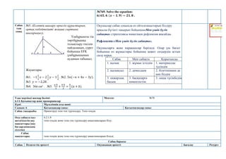 №769. Solve the equation:
6) 𝟔𝟓, 𝟒: (𝒙 − 𝟏, 𝟗) = 𝟐𝟏, 𝟖 .
Сабақ
тың
соңы
№5. (Есептің шығару өрнегін құрастырып,
ортақ көбейткішті жақша сыртына
шығарыңыз).
Үшбұрышты тік
төртбұрышқа
толықтыру тәсілін
пайдаланып, сурет
бойынша EFK
үшбұрышының
ауданын табыңыз.
Жауаптары:
№1. −1
2
3
𝑥 − 2
1
2
𝑦 − 1
1
4
. №2. 5𝑛(−𝑛 + 4𝑥 − 3𝑦).
№3. 𝑦 = −2,28 .
№4. 36π см² . №5.
𝑎·ℎ
2
+
𝑏·ℎ
2
=
ℎ
2
(𝑎 + 𝑏).
Оқушылар сабақ соңында өз ойтолғаныстарын білдіру
арқылы бүгінгі тақырып бойынша«Мен үшін бүгін
сабақта» стратегиясы көмегімен рефлексия жасайды.
Рефлексия:«Мен үшін бүгін сабақта».
Оқушыларға жеке парақшалар беріледі. Олар үш бағыт
бойынша өз жұмыстары бойынша қажет сөздердің астын
сызу керек.
Сабақ Мен сабақта Қорытынды
1. қызық 1. жұмыс істедім 1. материалды
түсіндім
2. қызықсыз 2. демалдым 2. білетінімнен де
көп білдім
3. енжарлық
басым
3. басқаларға
көмектестім
3. онша түсінбедім
Ұзақ мерзімді жоспар бөлімі:
6.1А Қатынастар және пропорциялар
Мектеп: №70
Күні: Мұғалімнің аты-жөні:
Сынып: 6 Қатысқандар саны: Қатыспағандар саны:
Сабақ тақырыбы Өрнектерді тепе-тең түрлендіру. Тепе-теңдік
Осы сабақта қол
жеткізілетін оқу
мақсаттары (оқу
бағдарламасына
сілтеме)
6.2.1.8
тепе-теңдік және тепе-тең түрлендіру анықтамаларын білу;
Сабақ
мақсаттары тепе-теңдік және тепе-тең түрлендіру анықтамаларын біледі;
Сабақ барысы
Сабақ Педагогтің әрекеті Оқушының әрекеті Бағалау Ресурст
 