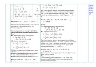 2








 y
x
6
5
4
,
2
- у
3  
x
x 

 5
4
8
,
2 4
4
 
y
y 5
,
1
3
2
1
3
1
6 








20а
5  
2
3
4
;
3
2
2
12 


 b
a
b
a
a 1,95а+0,05b
6    
b
a
a
b
a 65
,
0
1
,
2
7
,
0
85
,
0 



 2ху
Жауаптары: 1 – 4; 2 – 6; 3 – 1; 4 – 2; 5 – 3; 6 – 5.
Дайын схемалық сәйкестендіруді слайд арқылы
көрсетіңіз де , оқушылардан өзін – өзі
бағалауды сұраңыз.
Оқушыларды шағын топтарға біріктіріп,
топтық деңгейлік тапсырмалар ұсыныңыз.
I топ
№1. Жақшаларды ашып, ықшамдаңыз:
1)  ;
6
3
7 a
a 

 2)
     .
4
8
5
7
2 




 x
x
x
№2. Өрнекті ықшамдаңыз:
1)  ;
5
8
5
25
7
1 c
b
a 










2)  
x
y
y
x 








 2
3
7
3
3
1
2 .
№3.Есепті шығару өрнегін құрастырып, мәнін
табыңыз:
Жәшіктің ұзындығы а см, ені ұзындығының 75
% - іне, ал биіктігі енінің 80 % - іне тең.
Жәшіктің көлемін табыңдар. Мұндағы a = 20.
Жауабы: 1) 18
10 
a ; 11
43 
 x . 2) abc
4
 ;
y
x 5
3  .
1)    ;
3
,
1
1
,
7
4
,
3
2
,
4
8
,
2 a
a 



2)    .
4
6
,
0
3
3
2
1 x
y
y
x 


№3. Есепті шығару өрнегін құрастырып, мәнін табыңыз:
Турист автобуспен а км/сағ жылдамдықпен 3 сағ жүрген
соң, b км/сағ жылдамдықпен 2 сағ жаяу жүрді. Турсит
қандай орташа жылдамдықпен жүрді? Мұндағы a = 50, b =
5.
Жауабы: 1) 21
9 
x ; 9
26 
 a . 2) a
5
,
5
5
,
6  ; y
x 3
 .
3) 32 км/сағ.
IV топ
№1. Жақшаларды ашып, ықшамдаңыз:
1)    .
1
5
4
2 y
y 



2)    .
16
11
15
3
9
4 




 y
y
y
№2. Өрнекті ықшамдаңыз:
1)    ;
2
,
4
1
,
2
7
3
4
,
5
8
,
1
9
2


 m
m
2)    .
8
,
0
4
,
0
4
1
6
,
0
3
,
0
3
1


 y
y
№3. Есепті шығару өрнегін құрастырып, мәнін табыңыз:
Бірінші сан екінші саннан а есе үлкен, ал екінші сан үшінші
саннан b есе үлкен. Үш санның қосындысы 171-ге тең.
Сандардың әрқайсысын табыңдар. Есепті өрнек құрып
шығарыңдар, мұндағы a = 2,4, b = 2,5.
Жауабы: 1) 7
9 
y ; y
32
36  . 2) 6
,
0
5
,
0 
 m ; 0 .
3) 108; 45; 18.
Дайын жауапты слайд арқылы көрсетіп, топтар арасында
өзара бағалау жүргізу.
№1.
Пойыз 64,4 км/сағ жылдамдықпен 3,5 сағ жүрді. Осы
қашықтықты 2,8 сағ жүруі үшін пойыз жылдамдығын
қаншаға арттыруы керек?
s/operat
ions_wi
th_ratio
nal_nu
mbers.h
tml
 