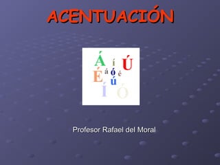 ACENTUACIÓNACENTUACIÓN
Profesor Rafael del MoralProfesor Rafael del Moral
 