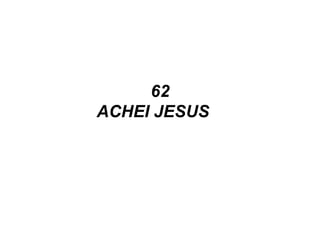62
ACHEI JESUS  
 