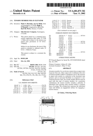 (12) United States Patent
Baranda et al.
(54) TENSION MEMBER FOR AN ELEVATOR
(75) Inventors: Pedro S. Baranda; Ary 0. Mello, both
of Farmington, CT (US); Hugh J.
O'Donnell, Longmeadow, MA (US);
Karl M. Prewo, Vernon, CT (US)
(73) Assignee: Otis Elevator Company, Farmington,
CT (US)
( *) Notice: This patent issued on a continued pros-
ecution application filed under 37 CFR
1.53(d), and is subject to the twenty year
patent term provisions of 35 U.S.C.
154(a)(2).
Subject to any disclaimer, the term of this
patent is extended or adjusted under 35
U.S.C. 154(b) by 0 days.
This patent is subject to a terminal dis-
claimer.
(21) Appl. No.: 09/031,108
(22) Filed: Feb. 26, 1998
(51)
(52)
(58)
(56)
Int. Cl? .......................... B66B 11/08; B66B 15/04
U.S. Cl. ....................... 187/254; 187/251; 187/256;
187/266; 187/264; 254/333; 254/374; 254/902;
57/231; 57/232; 474/190
Field of Search ................................. 187/254, 266,
187/256, 264, 414, 412, 348; 254/333,
902, 374; 474/173, 178, 190, 131; 57/231,
232
References Cited
U.S. PATENT DOCUMENTS
444,447 A *
582,171 A *
975,790 A
1!1891
5/1897
11/1910
12/1911
8/1912
1,011,423 A
1,035,230 A
1,047,330 A * 12/1912
Lieb ........................... 474/178
Brown ....................... 254/374
Pearson ...................... 187/254
Gale, Sr..................... 187/256
Pearson ...................... 187/254
Sundh ........................ 187/266
111111 1111111111111111111111111111111111111111111111111111111111111
US006401871B2
(10) Patent No.: US 6,401,871 B2
*Jun.11,2002(45) Date of Patent:
DE
DE
GB
GB
GB
GB
GB
GB
JP
su
su
su
wo
wo
1,164,115 A * 12/1915 Pearson ...................... 187/254
RE15,737 E * 12/1923 Neenan ...................... 187/254
1,632,512 A * 6/1927 Serva ......................... 474/178
1,748,100 A * 2/1930 Avery ......................... 474/178
2,017,149 A * 10/1935 Greening .................... 474/178
2,326,670 A * 8/1943 Patterson, Jr. .............. 474/131
(List continued on next page.)
FOREIGN PATENT DOCUMENTS
2307104 A * 8/1973
2333120 1/1975
1362514 8/1974
1401197 7/1975
2116512 * 9/1983
2127934 * 4/1984
2134209 A * 8/1984
2162283 A * 1!1986
49-20811 B * 5/1974
505764 A * 4/1976
1216120 A 7/1986
1625813 * 2/1991
W09829326 7/1998
W09829327 7/1998
................. 187/414
................. 187/254
................. 474/178
................. 187/254
OTHER PUBLICATIONS
PCT Search Report for Serial No. PCT/US99/03658 dated
Jun. 23, 1999.
Primary Examiner-Eileen D. Lillis
Assistant Examiner-Thuy V. Tran
(57) ABSTRACT
A tension member for an elevator system has an aspect ratio
of greater than one, where aspect ratio is defined as the ratio
of tension member width w to thickness t (w/t). The increase
in aspect ratio results in a reduction in the maximum rope
pressure and an increased flexibility as compared to con-
ventional elevator ropes. As a result, smaller sheaves may be
used with this type of tension member. In a particular
embodiment, the tension member includes a plurality of
individual load carrying ropes encased within a common
layer of coating. The coating layer separates the individual
ropes and defines an engagement surface for engaging a
traction sheave.
22 Claims, 3 Drawing Sheets
44
 