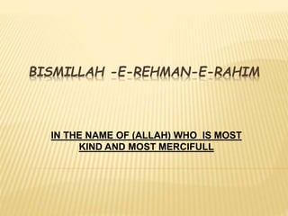 BISMILLAH -E-REHMAN-E-RAHIM
IN THE NAME OF (ALLAH) WHO IS MOST
KIND AND MOST MERCIFULL
 